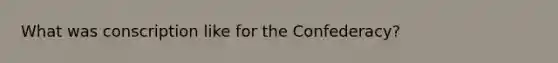 What was conscription like for the Confederacy?