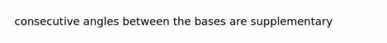 <a href='https://www.questionai.com/knowledge/k2j0Ixxxf4-consecutive-angles' class='anchor-knowledge'>consecutive angles</a> between the bases are supplementary