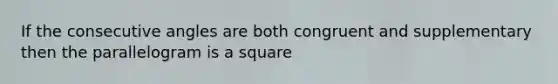 If the consecutive angles are both congruent and supplementary then the parallelogram is a square