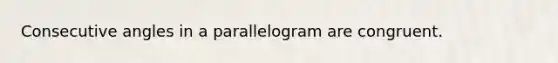 Consecutive angles in a parallelogram are congruent.