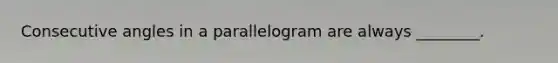 Consecutive angles in a parallelogram are always ________.