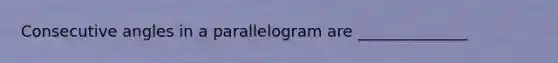 <a href='https://www.questionai.com/knowledge/k2j0Ixxxf4-consecutive-angles' class='anchor-knowledge'>consecutive angles</a> in a parallelogram are ______________