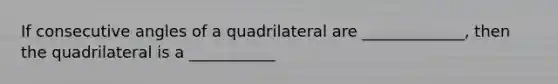 If consecutive angles of a quadrilateral are _____________, then the quadrilateral is a ___________