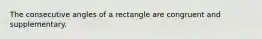 The consecutive angles of a rectangle are congruent and supplementary.