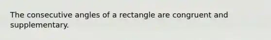 The consecutive angles of a rectangle are congruent and supplementary.