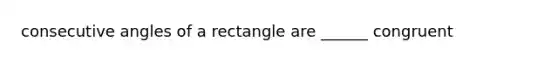 consecutive angles of a rectangle are ______ congruent