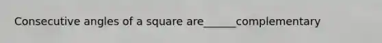 <a href='https://www.questionai.com/knowledge/k2j0Ixxxf4-consecutive-angles' class='anchor-knowledge'>consecutive angles</a> of a square are______complementary
