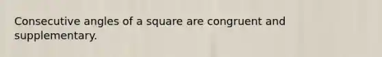 <a href='https://www.questionai.com/knowledge/k2j0Ixxxf4-consecutive-angles' class='anchor-knowledge'>consecutive angles</a> of a square are congruent and supplementary.