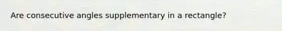 Are consecutive angles supplementary in a rectangle?