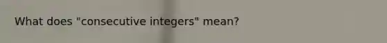 What does "consecutive integers" mean?