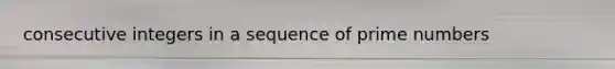 <a href='https://www.questionai.com/knowledge/kaQLRESE3b-consecutive-integers' class='anchor-knowledge'>consecutive integers</a> in a sequence of prime numbers
