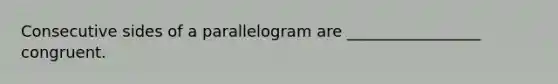 Consecutive sides of a parallelogram are _________________ congruent.