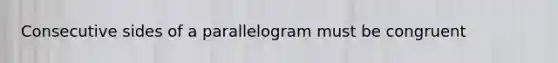 Consecutive sides of a parallelogram must be congruent