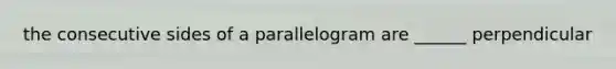 the consecutive sides of a parallelogram are ______ perpendicular