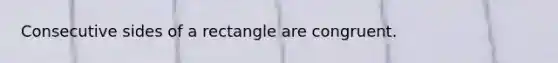 Consecutive sides of a rectangle are congruent.