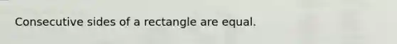 Consecutive sides of a rectangle are equal.