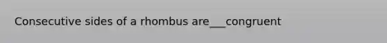 Consecutive sides of a rhombus are___congruent