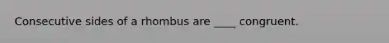 Consecutive sides of a rhombus are ____ congruent.