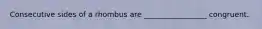 Consecutive sides of a rhombus are _________________ congruent.