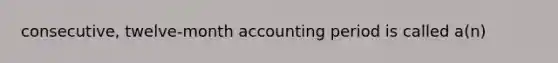 consecutive, twelve-month accounting period is called a(n)