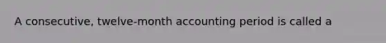 A consecutive, twelve-month accounting period is called a