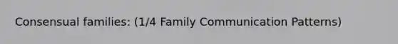 Consensual families: (1/4 Family Communication Patterns)