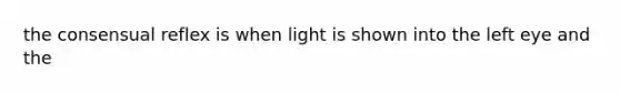 the consensual reflex is when light is shown into the left eye and the