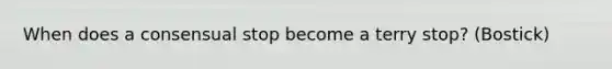 When does a consensual stop become a terry stop? (Bostick)