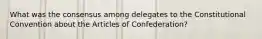 What was the consensus among delegates to the Constitutional Convention about the Articles of Confederation?