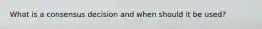 What is a consensus decision and when should it be used?