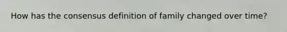 How has the consensus definition of family changed over time?