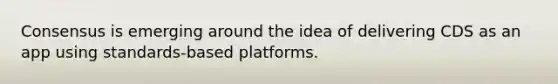 Consensus is emerging around the idea of delivering CDS as an app using standards-based platforms.