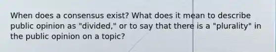 When does a consensus exist? What does it mean to describe public opinion as "divided," or to say that there is a "plurality" in the public opinion on a topic?