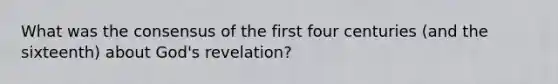 What was the consensus of the first four centuries (and the sixteenth) about God's revelation?