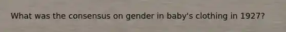 What was the consensus on gender in baby's clothing in 1927?