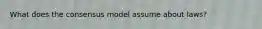 What does the consensus model assume about laws?