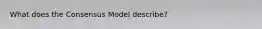 What does the Consensus Model describe?