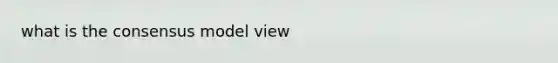 what is the consensus model view