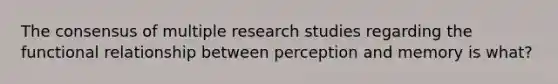 The consensus of multiple research studies regarding the functional relationship between perception and memory is what?