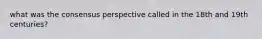 what was the consensus perspective called in the 18th and 19th centuries?