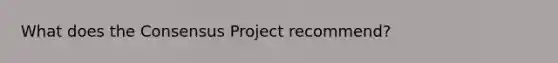 What does the Consensus Project recommend?