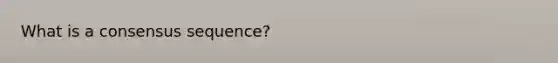 What is a consensus sequence?