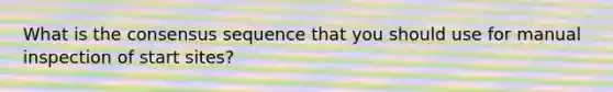 What is the consensus sequence that you should use for manual inspection of start sites?