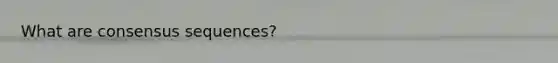 What are consensus sequences?