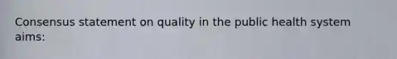 Consensus statement on quality in the public health system aims: