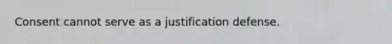 Consent cannot serve as a justification defense.
