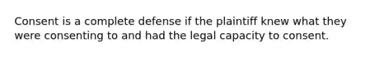 Consent is a complete defense if the plaintiff knew what they were consenting to and had the legal capacity to consent.