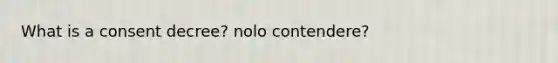 What is a consent decree? nolo contendere?