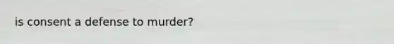 is consent a defense to murder?