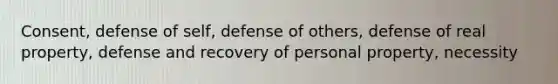 Consent, defense of self, defense of others, defense of real property, defense and recovery of personal property, necessity